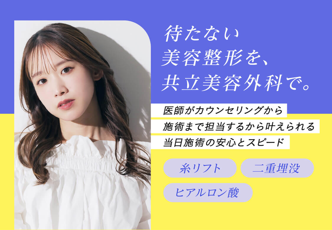 待たない美容整形を、共立美容外科で。医師がカウンセリングから施術まで担当するから叶えられる当日施術の安心とスピード
